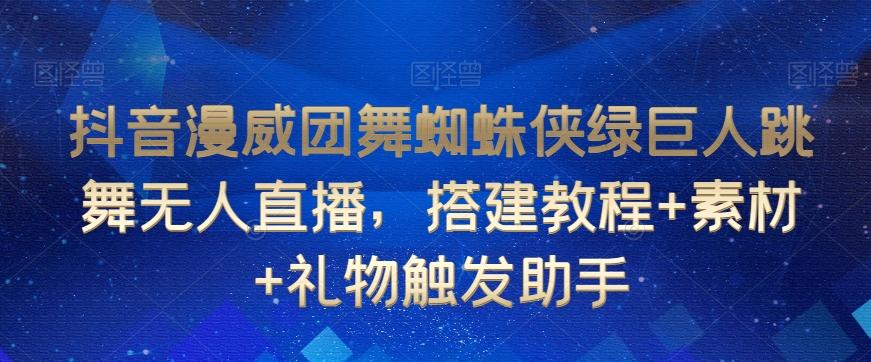 抖音漫威团舞蜘蛛侠绿巨人跳舞无人直播，搭建教程+素材+礼物触发助手 - 搞薯条网-搞薯条网