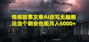 情感故事文章AI改写无脑搬运当个副业也能月入6000+【揭秘】-搞薯条网