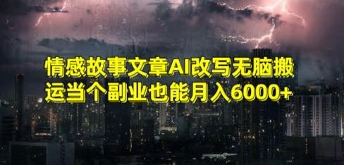 情感故事文章AI改写无脑搬运当个副业也能月入6000+【揭秘】-路子网