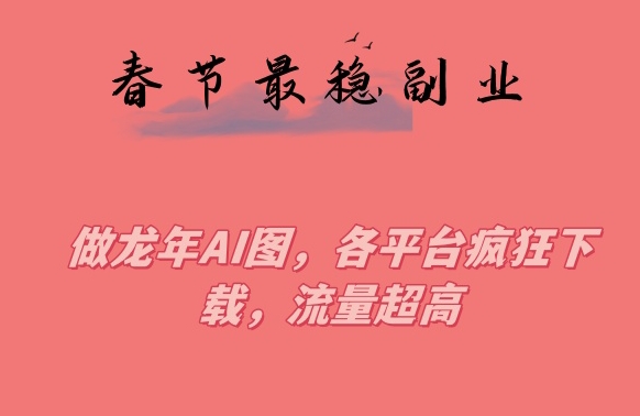 春节期间最稳副业，做龙年AI图，各平台疯狂下载，流量超高【揭秘】 - 搞薯条网-搞薯条网