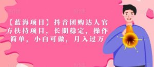 【蓝海项目】抖音团购达人官方扶持项目,长期稳定,操作简单,小白可做,月入过万【揭秘】-搞薯条网
