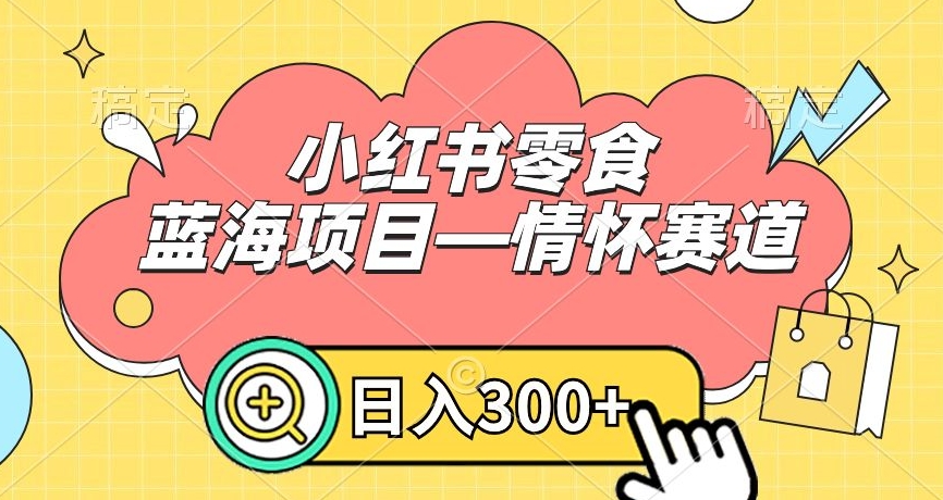 小红书零食蓝海项目—情怀赛道，0门槛，日入300+【揭秘】 - 搞薯条网-搞薯条网