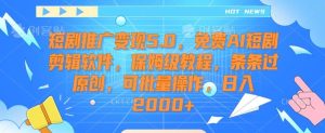 短剧推广变现5.0，免费AI短剧剪辑软件，保姆级教程，条条过原创，可批量操作，日入2000+【揭秘】-搞薯条网
