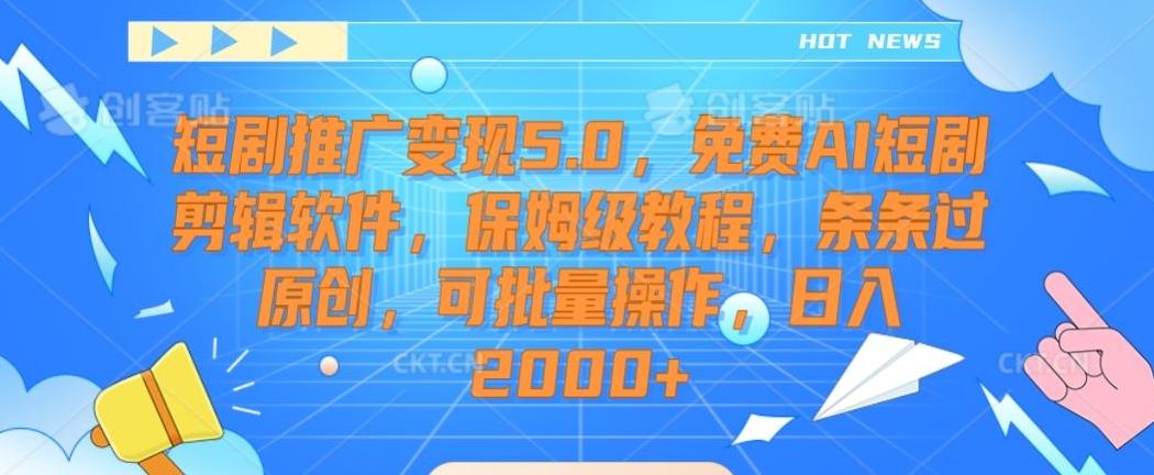 短剧推广变现5.0，免费AI短剧剪辑软件，保姆级教程，条条过原创，可批量操作，日入2000+【揭秘】 - 搞薯条网-搞薯条网