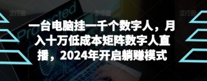 【超级蓝海项目】一台电脑挂一千个数字人,月入十万低成本矩阵数字人直播,2024年开启躺赚模式【揭秘】-搞薯条网