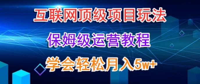 互联网顶级项目玩法，保姆级运营教程，学完轻松月入5万-森森项目库