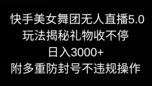 快手美女舞团无人直播5.0玩法，礼物收不停，日入3000+，内附多重防封号不违规操作【揭秘】-搞薯条网