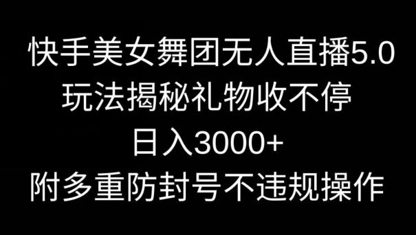 快手美女舞团无人直播5.0玩法，礼物收不停，日入3000+，内附多重防封号不违规操作【揭秘】 - 搞薯条网-搞薯条网