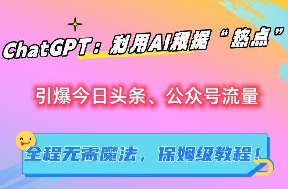 ChatGPT：利用AI根据“热点”引爆今日头条、公众号流量，无需魔法，保姆级教程【揭秘】 - 搞薯条网-搞薯条网