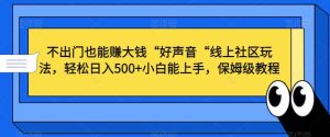 不出门也能赚大钱“好声音“线上社区玩法,轻松日入500+小白能上手,保姆级教程【揭秘】-搞薯条网