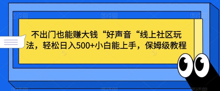不出门也能赚大钱“好声音“线上社区玩法，轻松日入500+小白能上手，保姆级教程【揭秘】-森森项目库