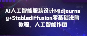 AI人工智能服装设计Midjourney+Stablediffusion零基础进阶教程，人工智能作图-搞薯条网