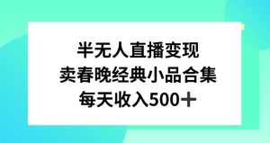 半无人直播变现,卖经典春晚小品合集,每天日入500+【揭秘】-搞薯条网
