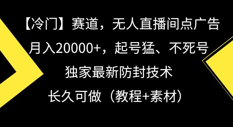 冷门赛道，无人直播间点广告，月入20000+，起号猛、不死号，独家最新防封技术【揭秘】-森森项目库