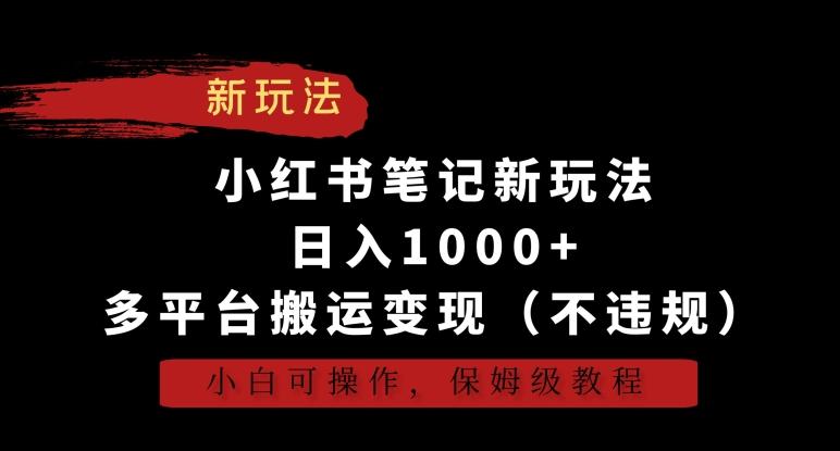 小红书笔记新玩法，日入1000+，多平台搬运变现(不违规)，小白可操作，保姆级教程【揭秘】-森森项目库