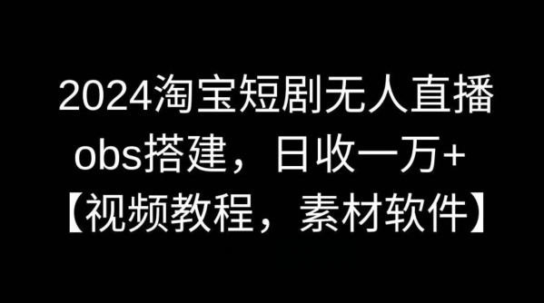 2024淘宝短剧无人直播，obs搭建，日收一万+【视频教程+素材+软件】【揭秘】 - 搞薯条网-搞薯条网