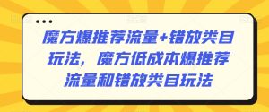 魔方爆推荐流量+错放类目玩法，魔方低成本爆推荐流量和错放类目玩法-搞薯条网