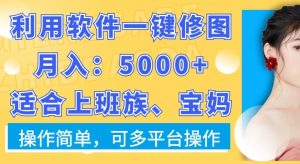 利用软件一键修图月入5000+,适合上班族、宝妈,操作简单,可多平台操作【揭秘】-搞薯条网