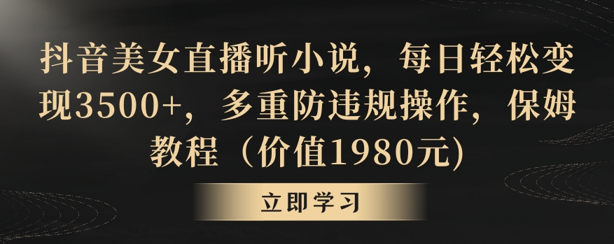 抖音美女直播听小说，每日轻松变现3500+，多重防违规操作，保姆教程(价值1980元)【揭秘】-森森项目库