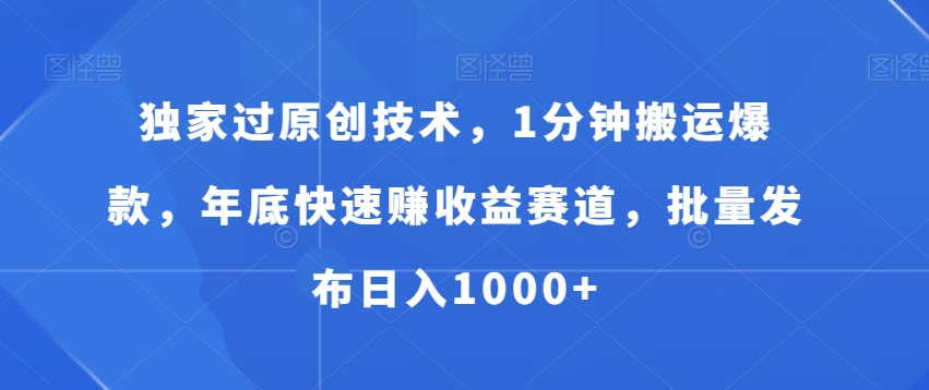 独家过原创技术，1分钟搬运爆款，年底快速赚收益赛道，批量发布日入1000+【揭秘】 - 搞薯条网-搞薯条网