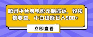 腾讯平台老电影无脑搬运，轻松撸收益，小白也能日入500+【揭秘】-搞薯条网