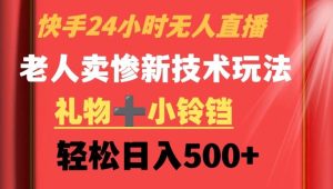 快手24小时无人直播，老人卖惨最新技术玩法，礼物+小铃铛，轻松日入500+【揭秘】-搞薯条网