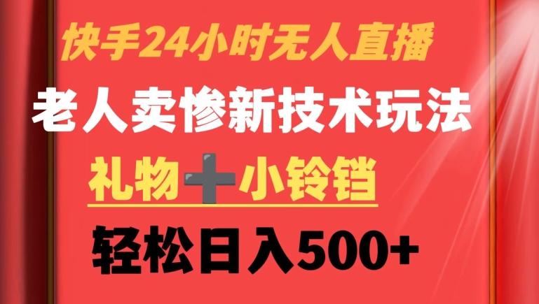 快手24小时无人直播，老人卖惨最新技术玩法，礼物+小铃铛，轻松日入500+【揭秘】 - 搞薯条网-搞薯条网