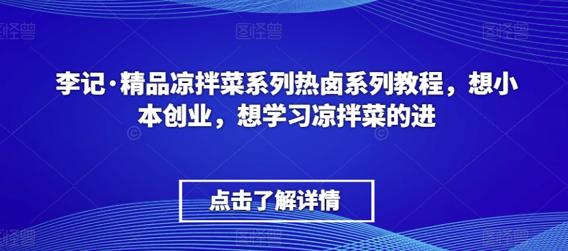 李记·精品凉拌菜系列热卤系列教程，想小本创业，想学习凉拌菜的进 - 搞薯条网-搞薯条网
