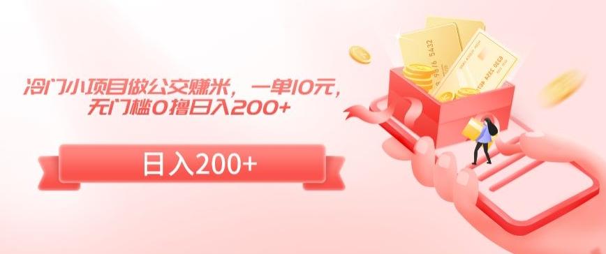 冷门小项目做公交赚米，一单10元，无门槛0撸日入200+【揭秘】-森森项目库