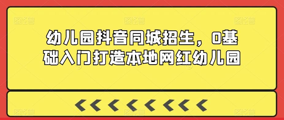 幼儿园抖音同城招生，0基础入门打造本地网红幼儿园 - 搞薯条网-搞薯条网