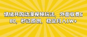 情绪共鸣动漫视频玩法，外面收费680，秒过原创，稳定月入1W+【揭秘】-搞薯条网