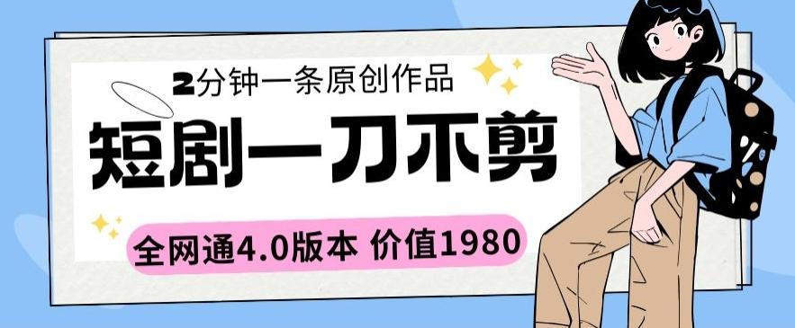 短剧一刀不剪2分钟一条全网通4.0版本价值1980【揭秘】-森森项目库