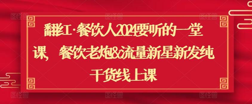 翻红·餐饮人2024要听的一堂课，餐饮老炮&流量新星新发纯干货线上课 - 搞薯条网-搞薯条网