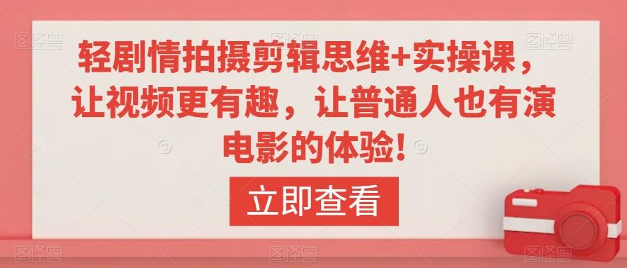 轻剧情拍摄剪辑思维+实操课，让视频更有趣，让普通人也有演电影的体验! - 搞薯条网-搞薯条网