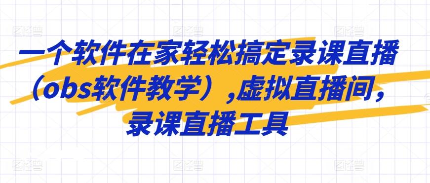 一个软件在家轻松搞定录课直播(obs软件教学),虚拟直播间，录课直播工具 - 搞薯条网-搞薯条网