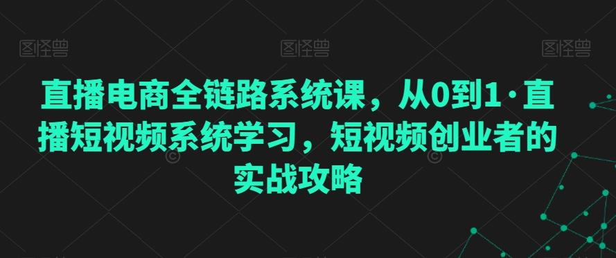 直播电商全链路系统课，从0到1·直播短视频系统学习，短视频创业者的实战攻略-森森项目库
