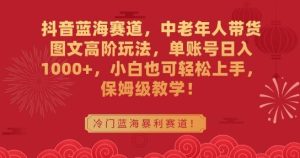 抖音蓝海赛道,中老年人带货图文高阶玩法,单账号日入1000+,小白也可轻松上手,保姆级教学【揭秘】-搞薯条网