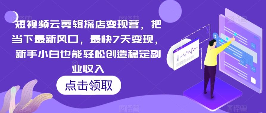 短视频云剪辑探店变现营，把当下最新风口，最快7天变现，新手小白也能轻松创造稳定副业收入-森森项目库