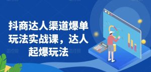 抖商达人渠道爆单玩法实战课,达人起爆玩法-搞薯条网
