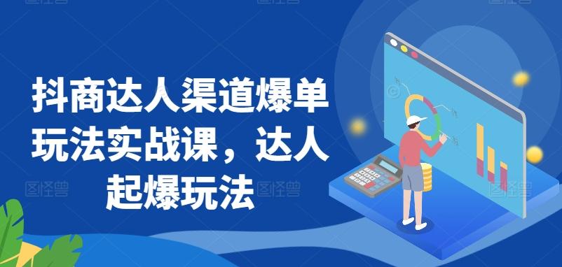 抖商达人渠道爆单玩法实战课，达人起爆玩法-森森项目库