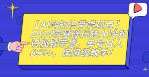 【AI冷知识带货项目】2024零基础玩转AI冷知识视频带货，单号日入659+，保姆级教学【揭秘】-搞薯条网