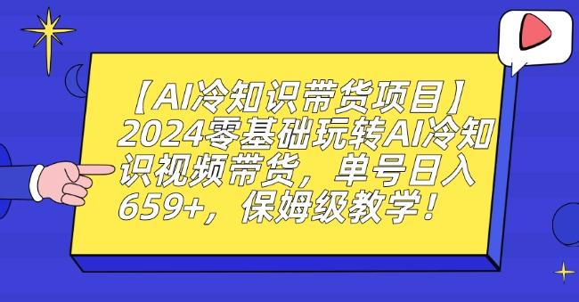 【AI冷知识带货项目】2024零基础玩转AI冷知识视频带货，单号日入659+，保姆级教学【揭秘】-森森项目库