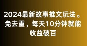 2024最新故事推文玩法,免去重,每天10分钟就能收益破百【揭秘】-搞薯条网