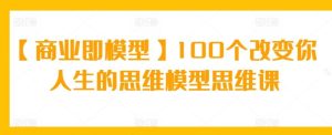 【商业即模型】100个改变你人生的思维模型思维课-搞薯条网