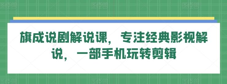 旗成说剧解说课，专注经典影视解说，一部手机玩转剪辑 - 搞薯条网-搞薯条网
