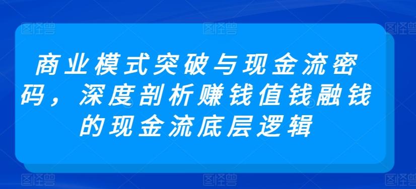 商业模式突破与现金流密码，深度剖析赚钱值钱融钱的现金流底层逻辑 - 搞薯条网-搞薯条网