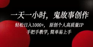 一天一小时,鬼故事创作, 轻松日入1000+, 原创个人高质量IP,手把手教学, 简单易上手【揭秘】-搞薯条网
