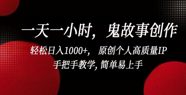 一天一小时，鬼故事创作， 轻松日入1000+， 原创个人高质量IP，手把手教学, 简单易上手【揭秘】 - 搞薯条网-搞薯条网