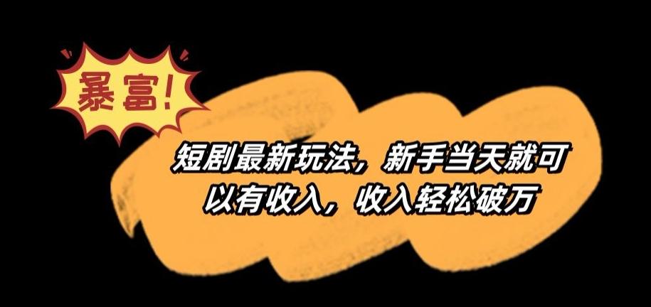 短剧最新玩法，新手当天就可以有收入，收入轻松破万【揭秘】 - 搞薯条网-搞薯条网