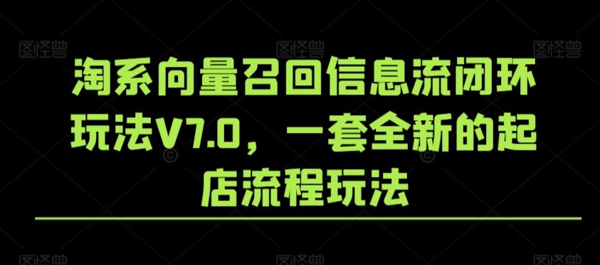 淘系向量召回信息流闭环玩法V7.0，一套全新的起店流程玩法 - 搞薯条网-搞薯条网